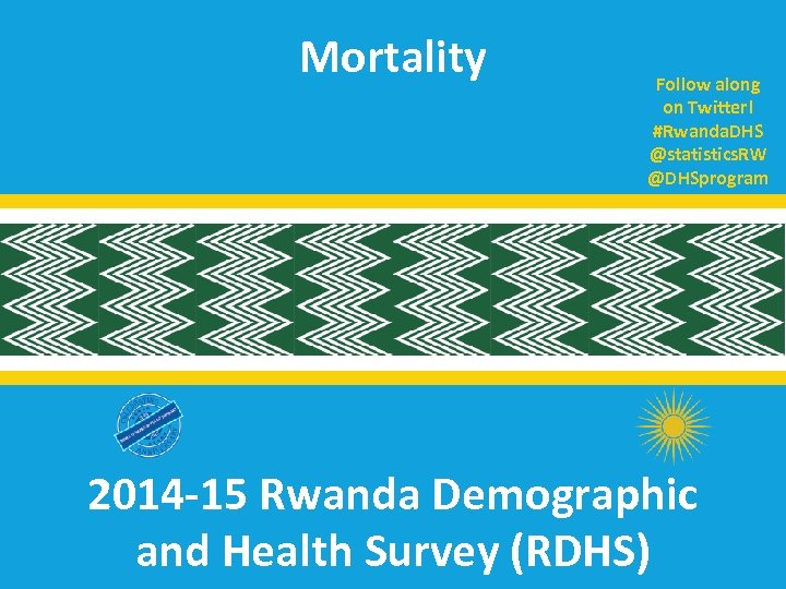 Mortality Follow along on Twitter! #Rwanda. DHS @statistics. RW @DHSprogram 2014 -15 Rwanda Demographic