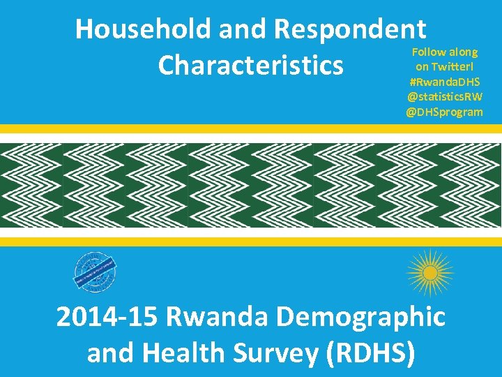 Household and Respondent Follow along on Twitter! Characteristics #Rwanda. DHS @statistics. RW @DHSprogram 2014