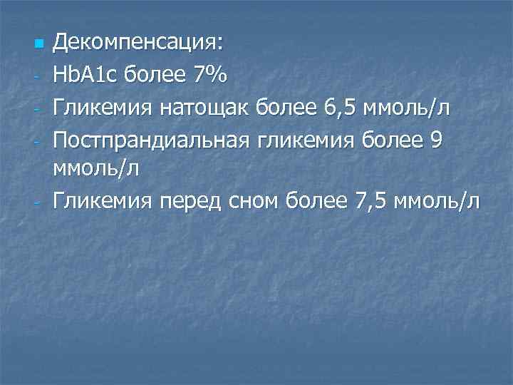 n - - Декомпенсация: Hb. A 1 c более 7% Гликемия натощак более 6,
