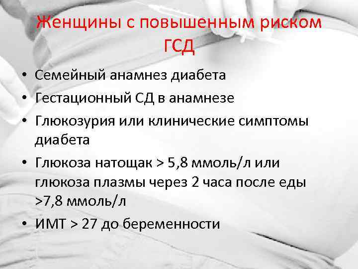 Женщины с повышенным риском ГСД • Семейный анамнез диабета • Гестационный СД в анамнезе