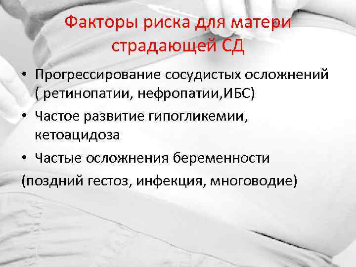 Факторы риска для матери страдающей СД • Прогрессирование сосудистых осложнений ( ретинопатии, нефропатии, ИБС)