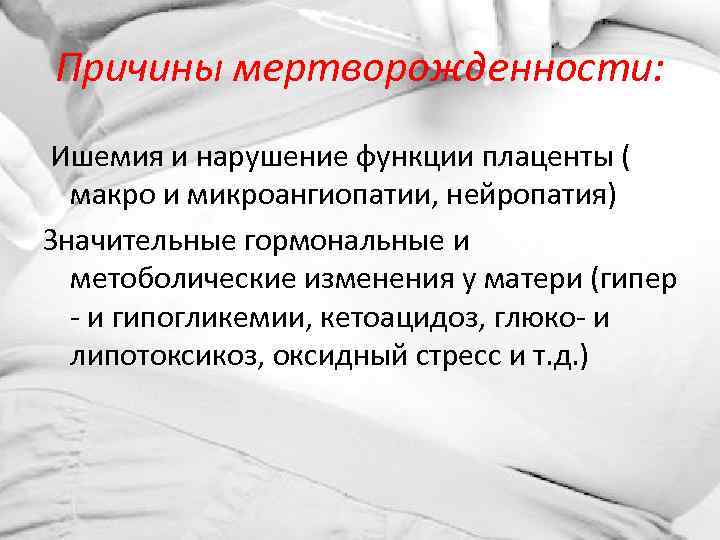 Причины мертворожденности: Ишемия и нарушение функции плаценты ( макро и микроангиопатии, нейропатия) Значительные гормональные