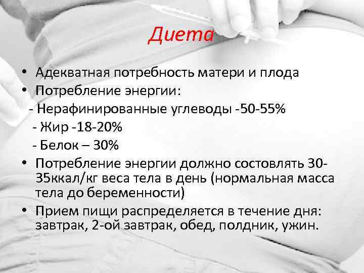 Диета • Адекватная потребность матери и плода • Потребление энергии: - Нерафинированные углеводы -50