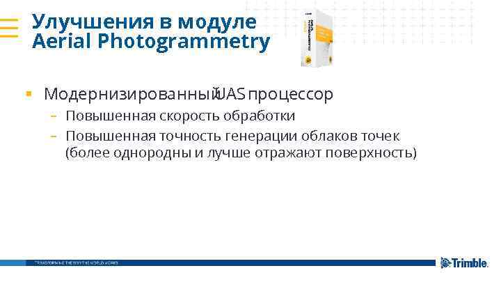 Улучшения в модуле Aerial Photogrammetry § Модернизированный UAS процессор – Повышенная скорость обработки –