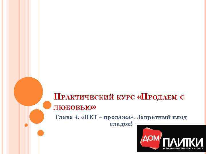 ПРАКТИЧЕСКИЙ КУРС «ПРОДАЕМ С ЛЮБОВЬЮ» Глава 4. «НЕТ – продажа» . Запретный плод сладок!