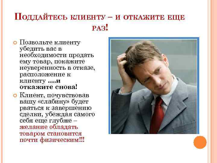 ПОДДАЙТЕСЬ КЛИЕНТУ – И ОТКАЖИТЕ ЕЩЕ РАЗ! Позвольте клиенту убедить вас в необходимости продать