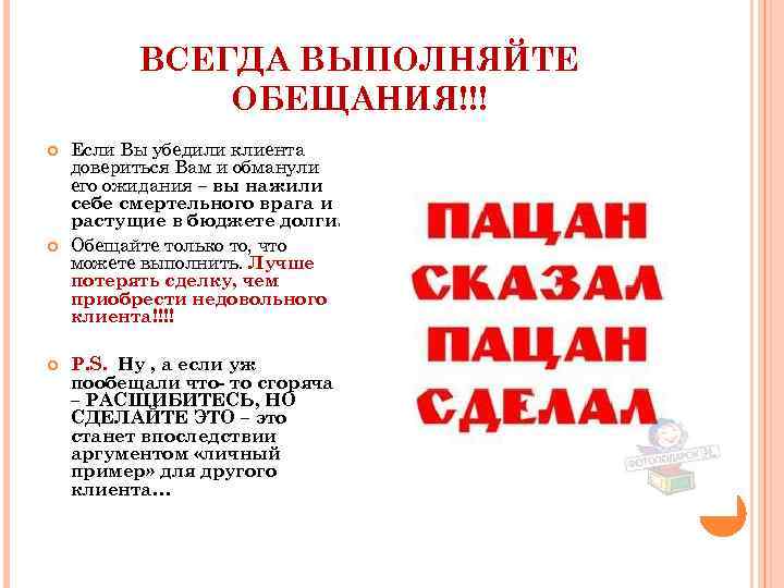 ВСЕГДА ВЫПОЛНЯЙТЕ ОБЕЩАНИЯ!!! Если Вы убедили клиента довериться Вам и обманули его ожидания –