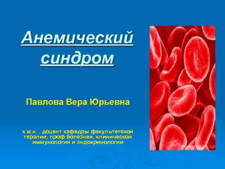 Анемический синдром Павлова Вера Юрьевна к. м. н. , доцент кафедры факультетской терапии, проф.