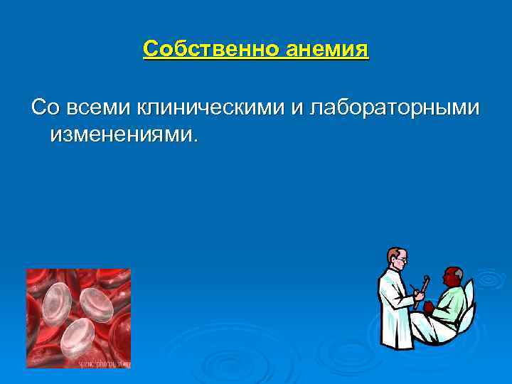 Собственно анемия Со всеми клиническими и лабораторными изменениями. 