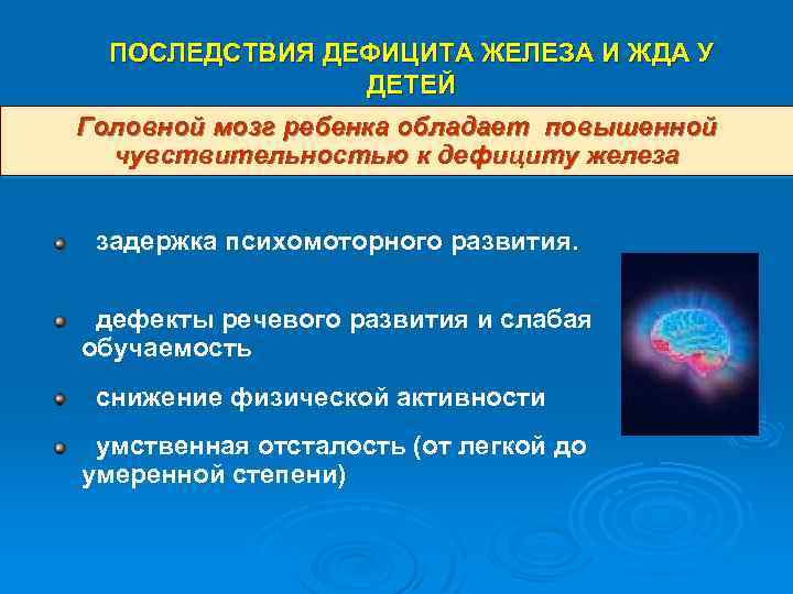 ПОСЛЕДСТВИЯ ДЕФИЦИТА ЖЕЛЕЗА И ЖДА У ДЕТЕЙ Головной мозг ребенка обладает повышенной чувствительностью к