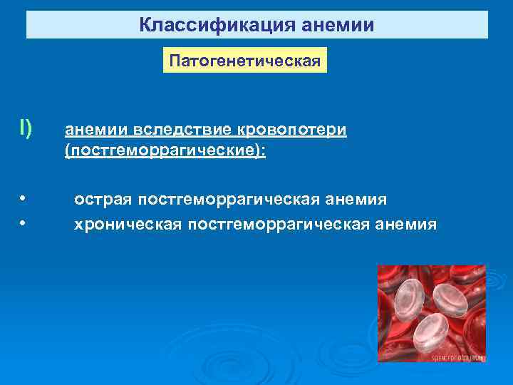 Классификация анемии Патогенетическая I) анемии вследствие кровопотери (постгеморрагические): • • острая постгеморрагическая анемия хроническая