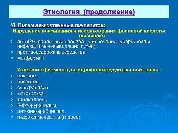 Этиология (продолжение) VI. Прием лекарственных препаратов: Нарушение всасывания и использования фолиевой кислоты вызывают Ø