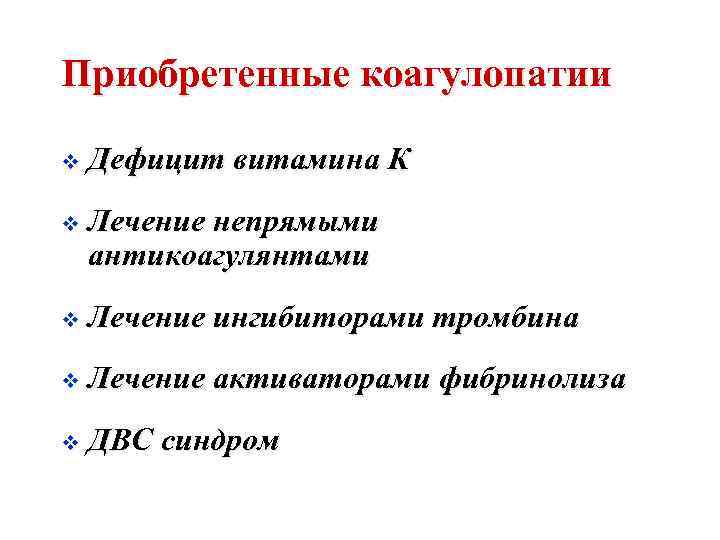 Приобретенные коагулопатии v Дефицит витамина К v Лечение непрямыми антикоагулянтами v Лечение ингибиторами тромбина