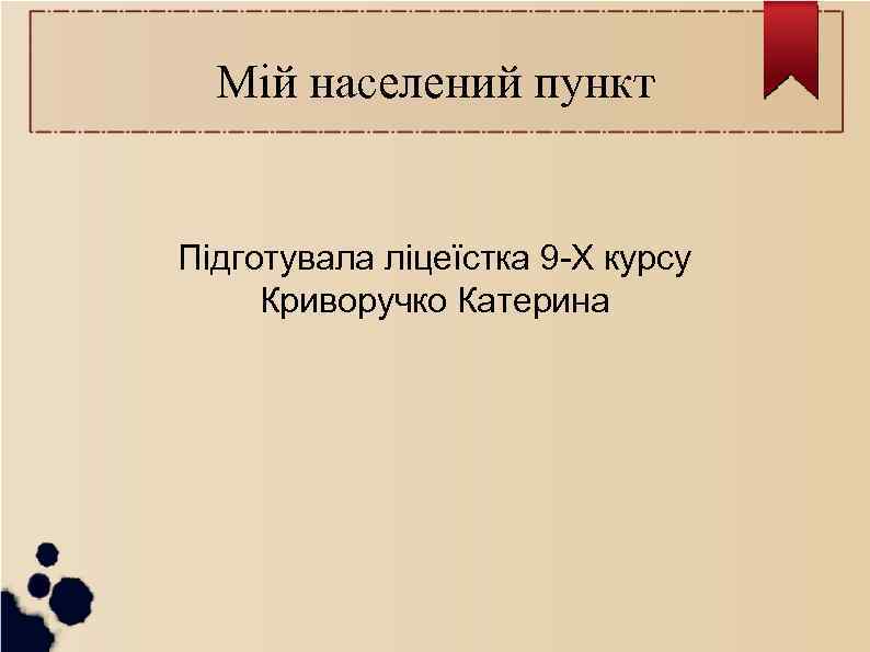 Мій населений пункт Підготувала ліцеїстка 9 -Х курсу Криворучко Катерина 