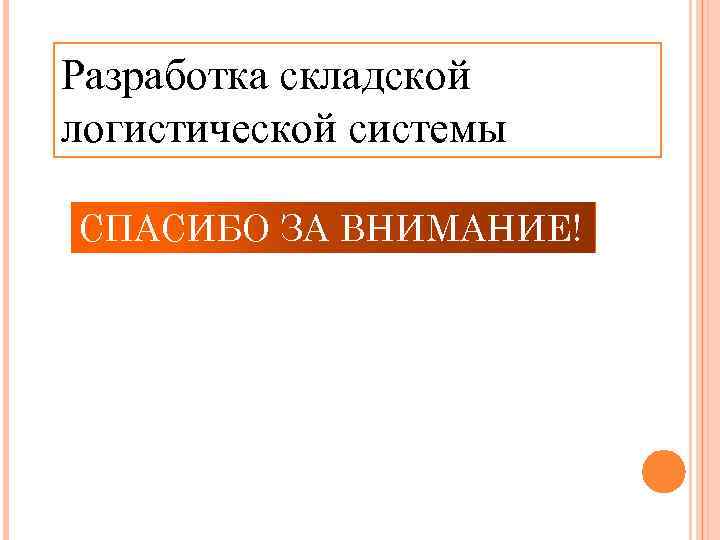 Разработка складской логистической системы СПАСИБО ЗА ВНИМАНИЕ! 