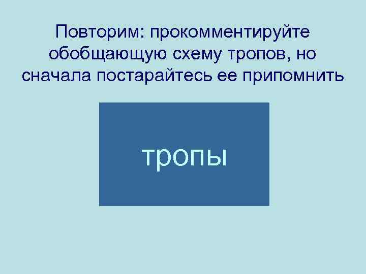 Повторим: прокомментируйте обобщающую схему тропов, но сначала постарайтесь ее припомнить тропы 
