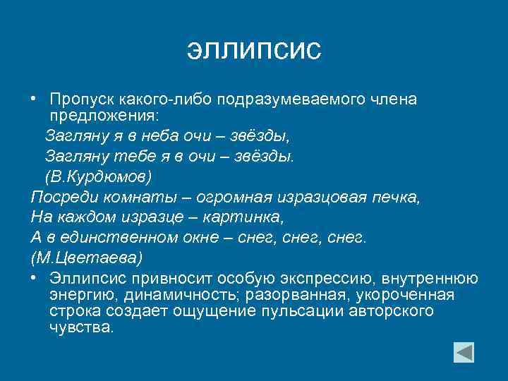 эллипсис • Пропуск какого-либо подразумеваемого члена предложения: Загляну я в неба очи – звёзды,