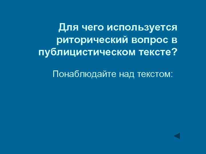 Для чего используется риторический вопрос в публицистическом тексте? Понаблюдайте над текстом: 