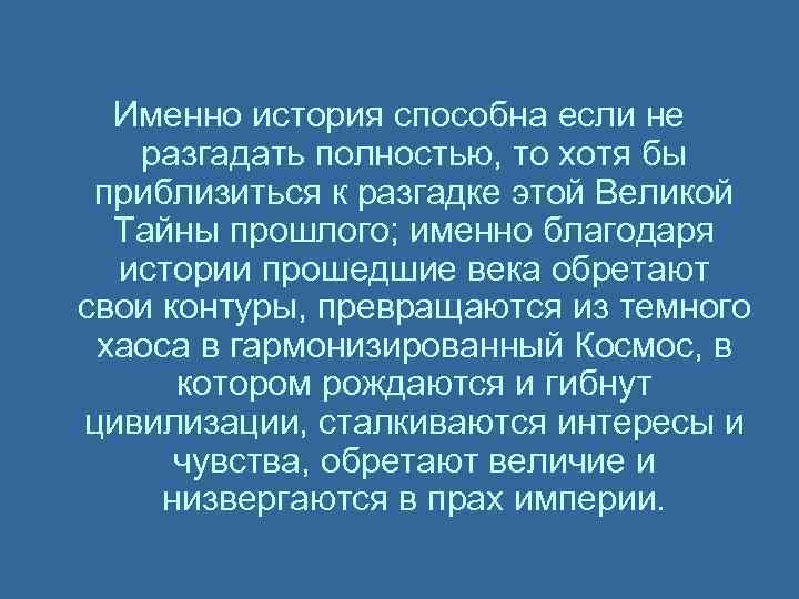Именно история способна если не разгадать полностью, то хотя бы приблизиться к разгадке этой