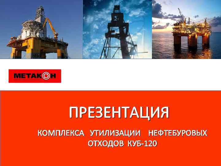 ПРЕЗЕНТАЦИЯ КОМПЛЕКСА УТИЛИЗАЦИИ НЕФТЕБУРОВЫХ ОТХОДОВ КУБ-120 