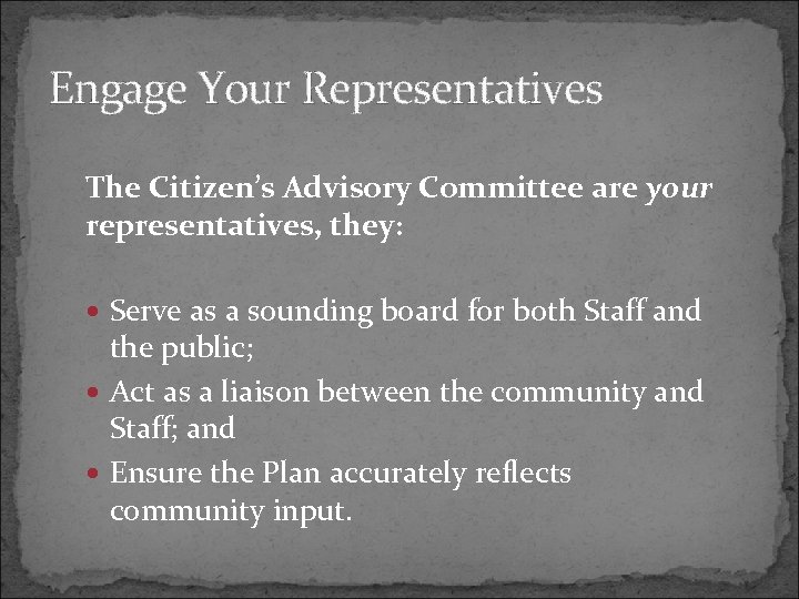 Engage Your Representatives The Citizen’s Advisory Committee are your representatives, they: Serve as a