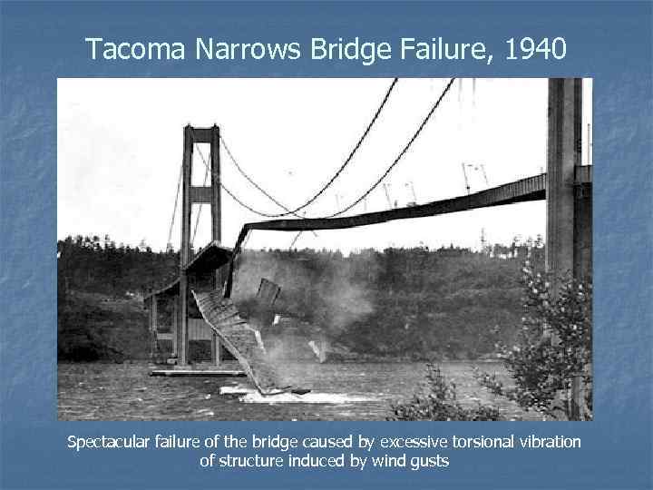 Tacoma Narrows Bridge Failure, 1940 Spectacular failure of the bridge caused by excessive torsional