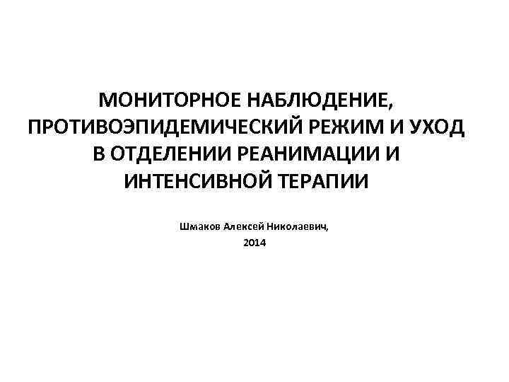 МОНИТОРНОЕ НАБЛЮДЕНИЕ, ПРОТИВОЭПИДЕМИЧЕСКИЙ РЕЖИМ И УХОД В ОТДЕЛЕНИИ РЕАНИМАЦИИ И ИНТЕНСИВНОЙ ТЕРАПИИ Шмаков Алексей