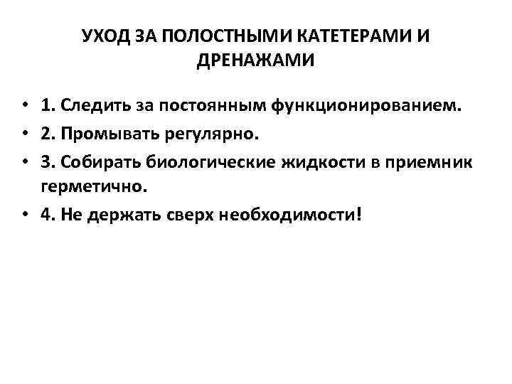 УХОД ЗА ПОЛОСТНЫМИ КАТЕТЕРАМИ И ДРЕНАЖАМИ • 1. Следить за постоянным функционированием. • 2.