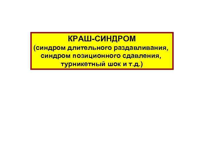 КРАШ-СИНДРОМ (синдром длительного раздавливания, синдром позиционного сдавления, турникетный шок и т. д. ) 