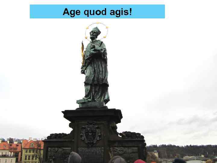 Age quod agis! 