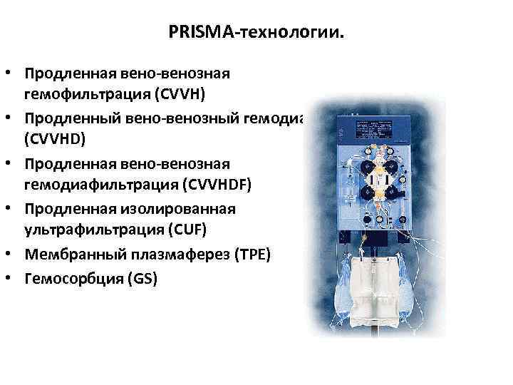 PRISMA-технологии. • Продленная вено-венозная гемофильтрация (CVVH) • Продленный вено-венозный гемодиализ (CVVHD) • Продленная вено-венозная