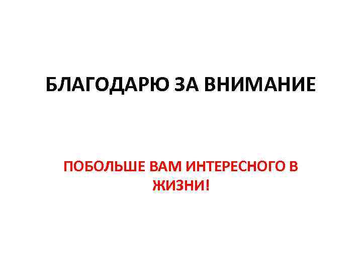 БЛАГОДАРЮ ЗА ВНИМАНИЕ ПОБОЛЬШЕ ВАМ ИНТЕРЕСНОГО В ЖИЗНИ! 