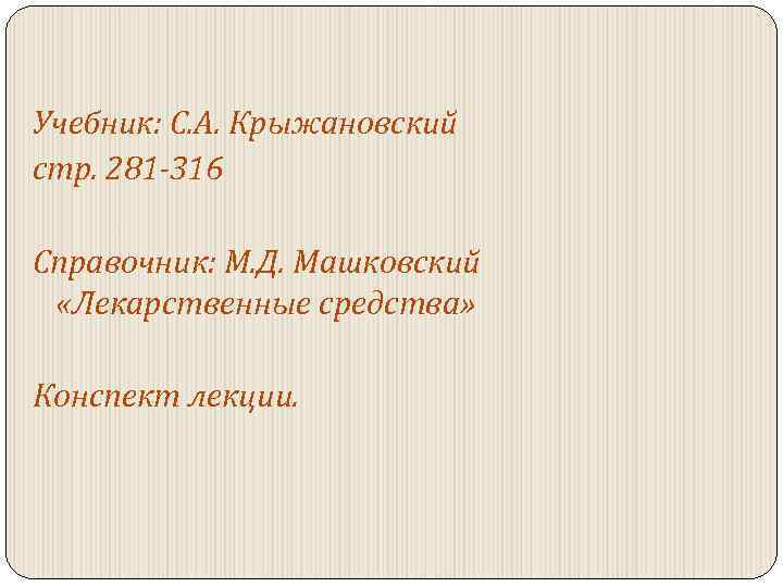 Учебник: С. А. Крыжановский стр. 281 -316 Справочник: М. Д. Машковский «Лекарственные средства» Конспект