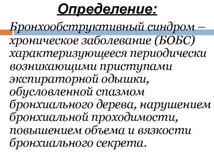 Определение: Бронхообструктивный синдром – хроническое заболевание (БОБС) характеризующееся периодически возникающими приступами экспираторной одышки, обусловленной