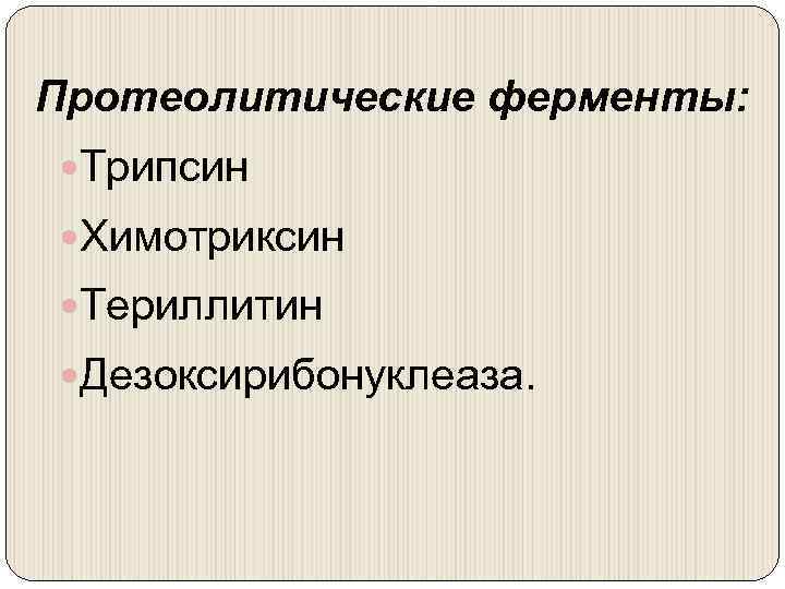 Протеолитические ферменты: Трипсин Химотриксин Териллитин Дезоксирибонуклеаза. 