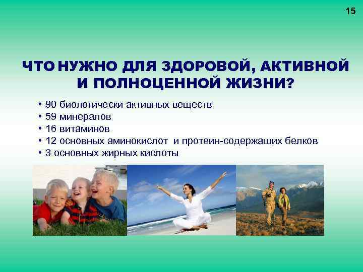 15 ЧТО НУЖНО ДЛЯ ЗДОРОВОЙ, АКТИВНОЙ И ПОЛНОЦЕННОЙ ЖИЗНИ? • • • 90 биологически