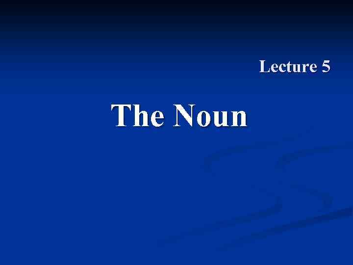 Lecture 5 The Noun 