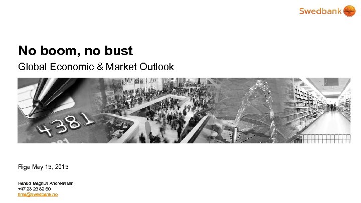 No boom, no bust Global Economic & Market Outlook Riga May 15, 2015 Harald