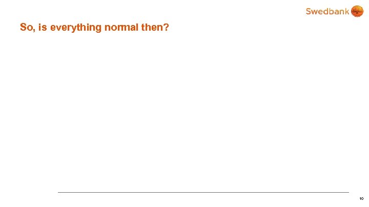 So, is everything normal then? 10 