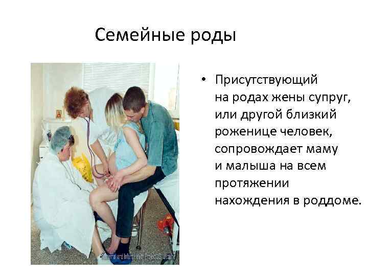 Семейные роды • Присутствующий на родах жены супруг, или другой близкий роженице человек, сопровождает