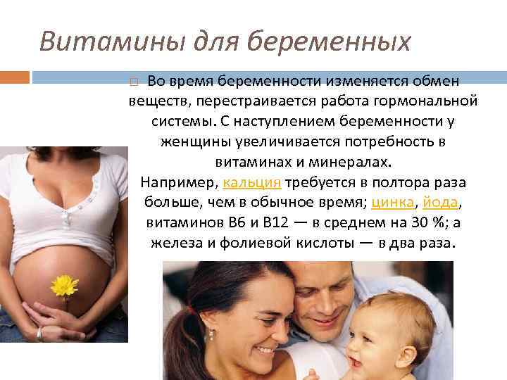 Витамины для беременных Во время беременности изменяется обмен веществ, перестраивается работа гормональной системы. С