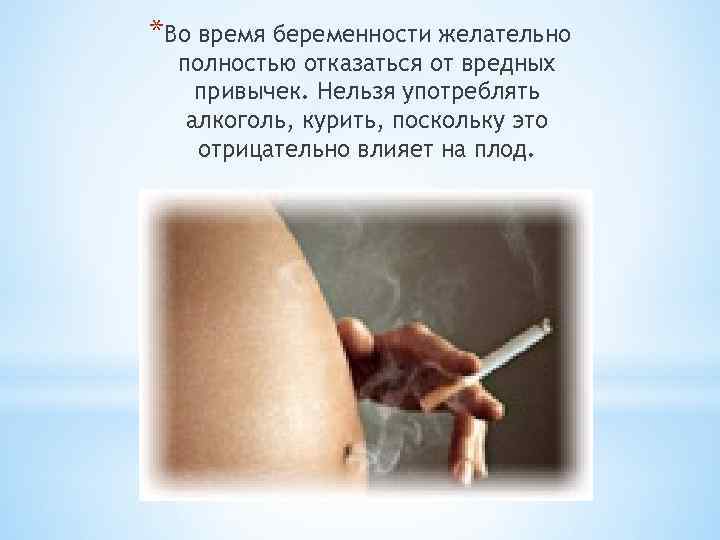 *Во время беременности желательно полностью отказаться от вредных привычек. Нельзя употреблять алкоголь, курить, поскольку