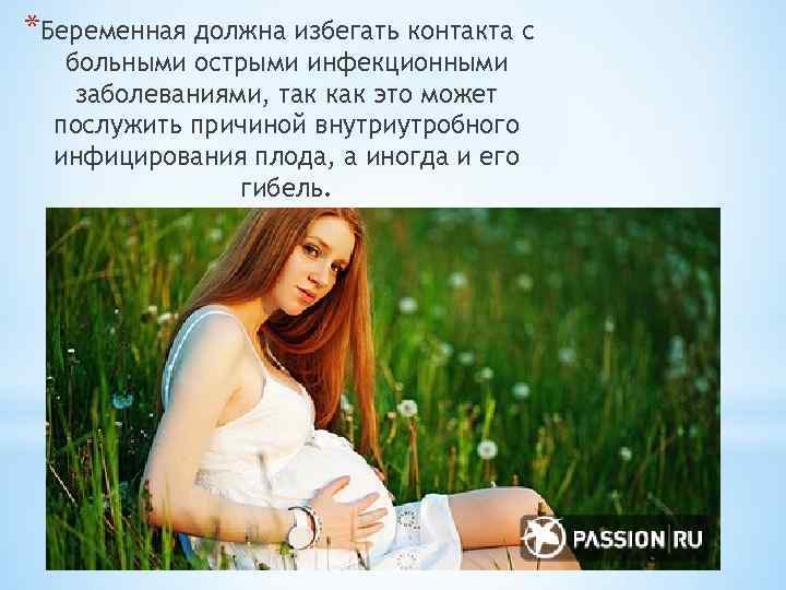 *Беременная должна избегать контакта с больными острыми инфекционными заболеваниями, так как это может послужить