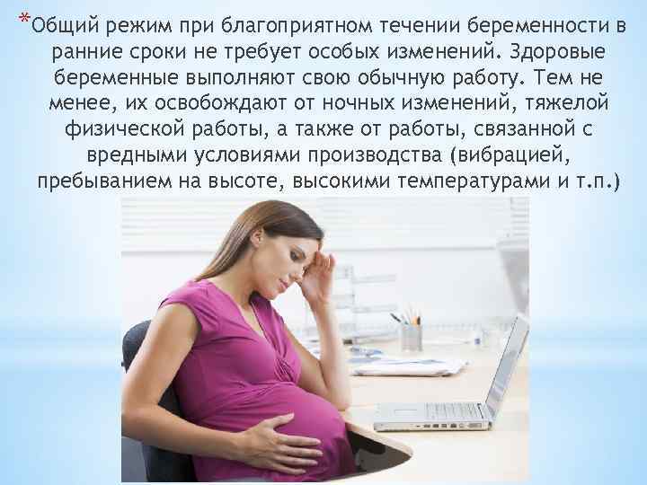 *Общий режим при благоприятном течении беременности в ранние сроки не требует особых изменений. Здоровые