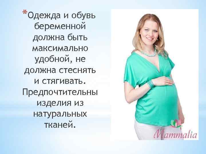 *Одежда и обувь беременной должна быть максимально удобной, не должна стеснять и стягивать. Предпочтительны