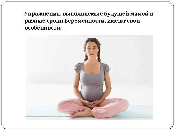  Упражнения, выполняемые будущей мамой в разные сроки беременности, имеют свои особенности. 