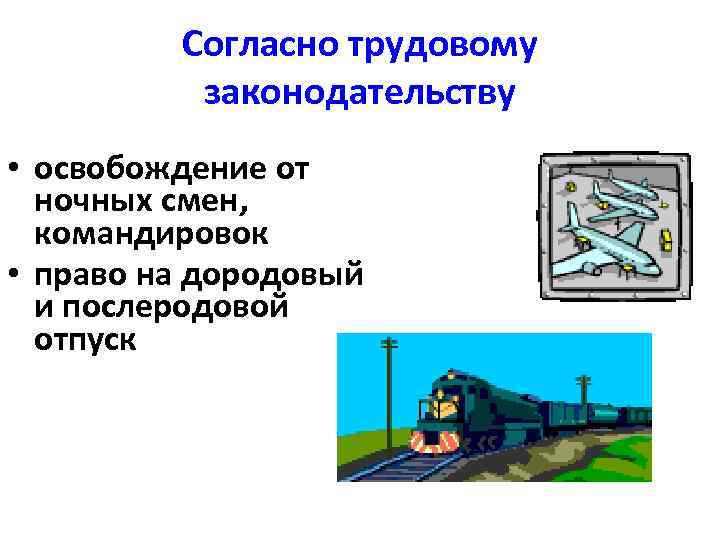 Согласно трудовому законодательству • освобождение от ночных смен, командировок • право на дородовый и