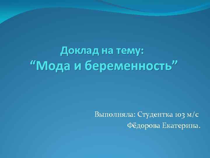 Доклад на тему: “Мода и беременность” Выполняла: Студентка 103 м/с Фёдорова Екатерина. 