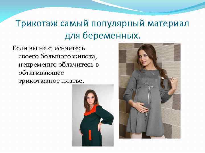 Трикотаж самый популярный материал для беременных. Если вы не стесняетесь своего большого живота, непременно