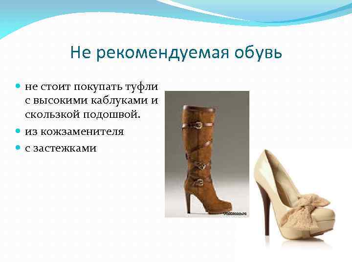 Не рекомендуемая обувь не стоит покупать туфли с высокими каблуками и скользкой подошвой. из